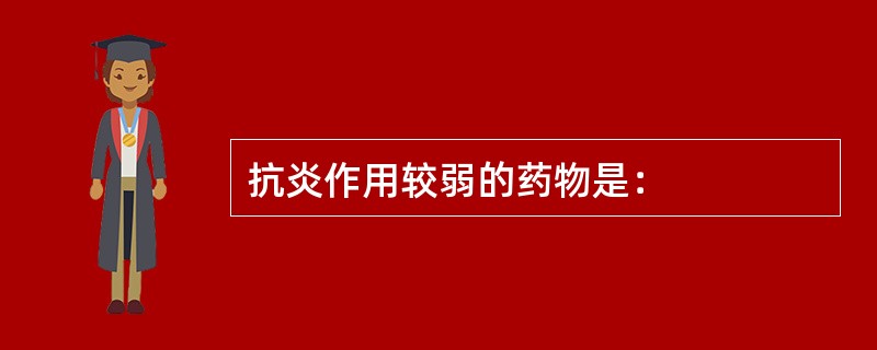 抗炎作用较弱的药物是：