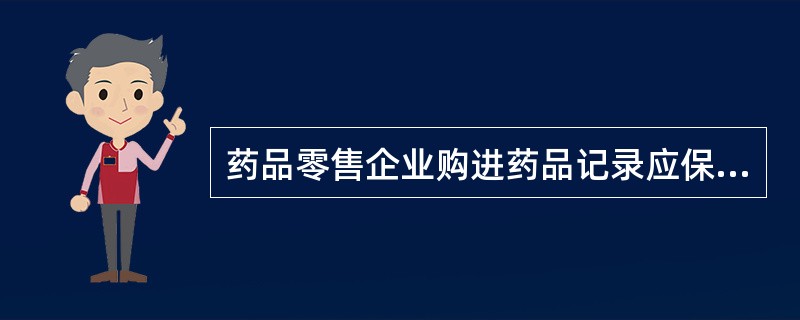 药品零售企业购进药品记录应保存至超过有效期1年，但不得少于()年？