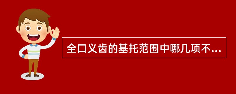 全口义齿的基托范围中哪几项不正确（）