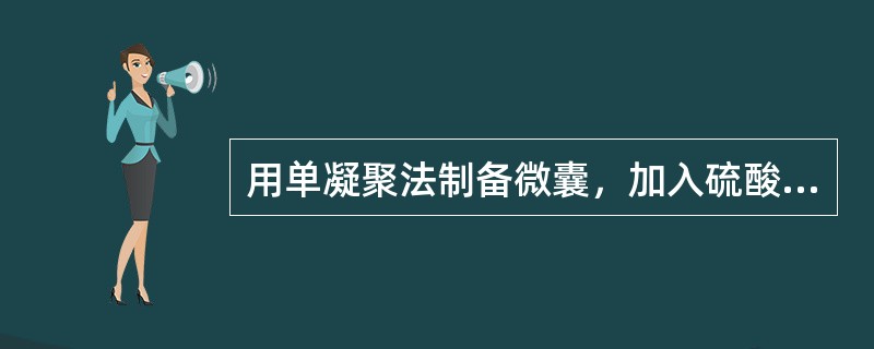 用单凝聚法制备微囊，加入硫酸铵的作用是