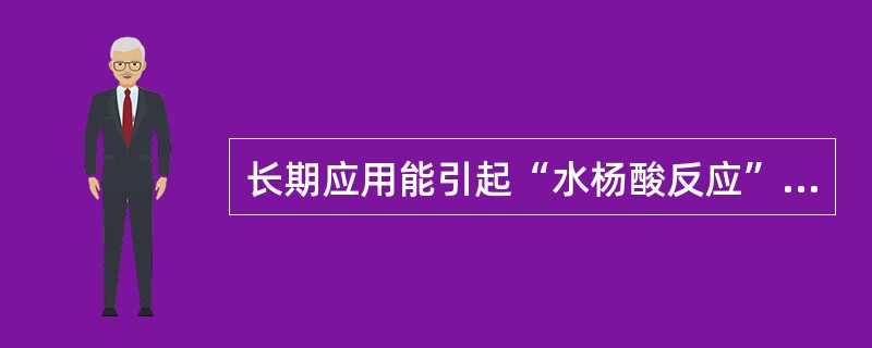 长期应用能引起“水杨酸反应”的药物是：