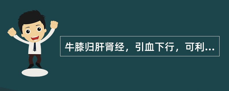 牛膝归肝肾经，引血下行，可利尿通淋，逐瘀通经。