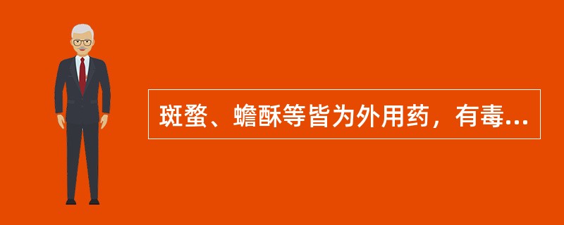 斑蝥、蟾酥等皆为外用药，有毒，千万不能内服。