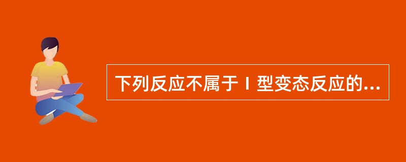 下列反应不属于Ⅰ型变态反应的是（）。