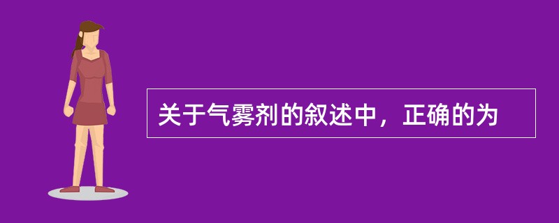关于气雾剂的叙述中，正确的为