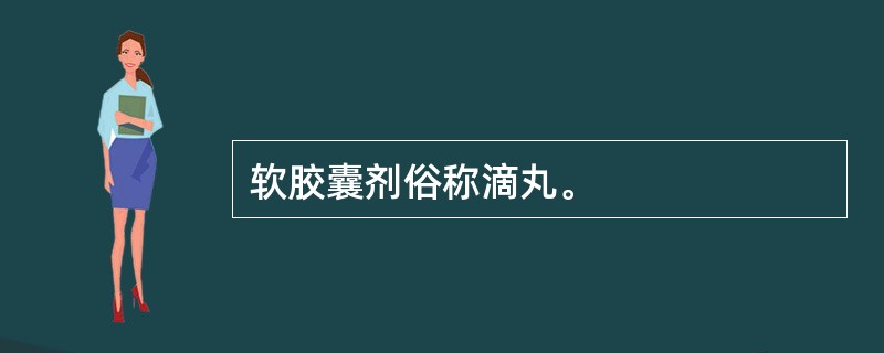 软胶囊剂俗称滴丸。