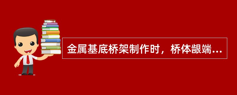 金属基底桥架制作时，桥体龈端与牙槽嵴粘膜之间（）