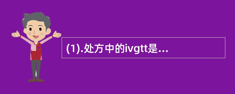 (1).处方中的ivgtt是指（）(2).处方中的im是指（）(3).处方中的i