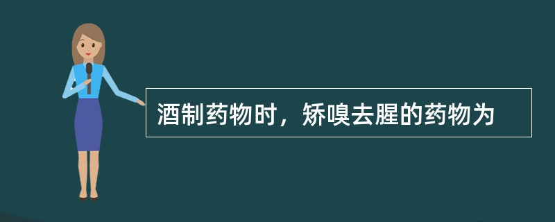 酒制药物时，矫嗅去腥的药物为