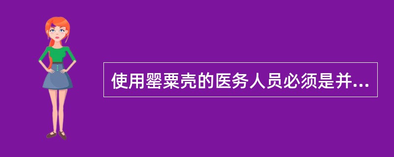 使用罂粟壳的医务人员必须是并经考核能正确使用麻醉药品的执业医师。