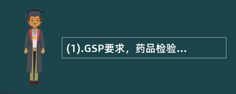 (1).GSP要求，药品检验部门的负责人，应具有（）(2).GSP要求，企业负责
