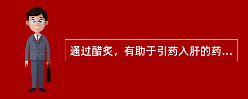 通过醋炙，有助于引药入肝的药材是