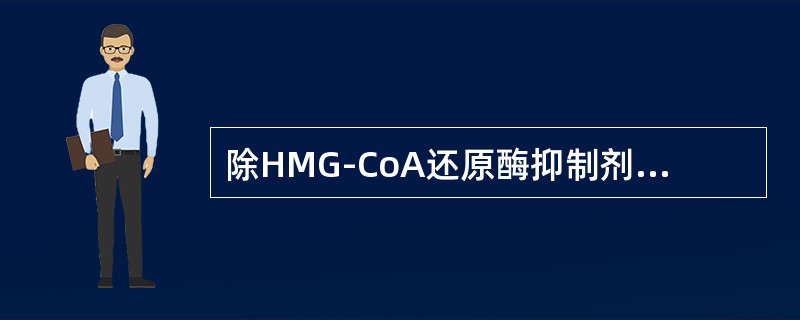 除HMG-CoA还原酶抑制剂以外的降脂药是：