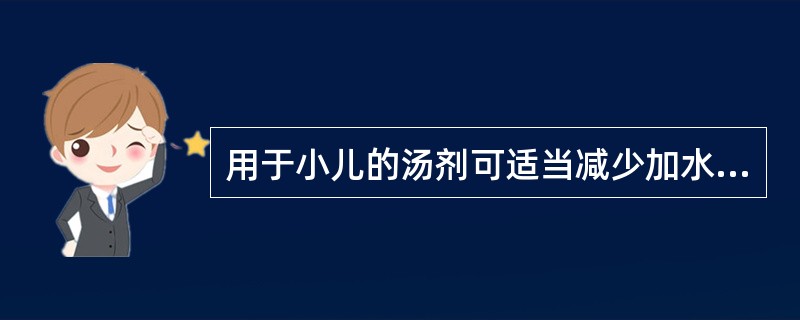 用于小儿的汤剂可适当减少加水量。