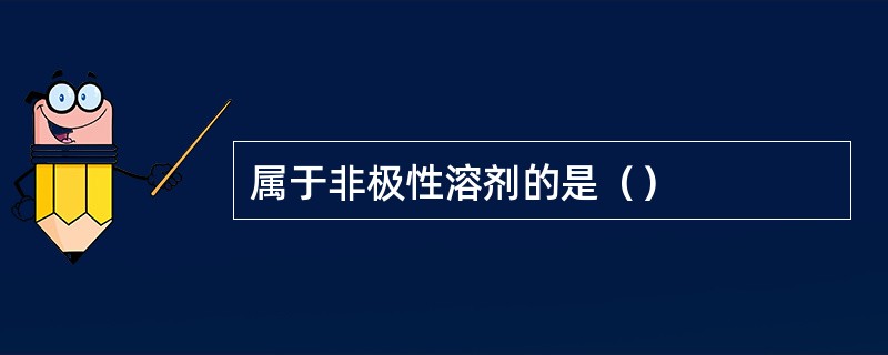 属于非极性溶剂的是（）