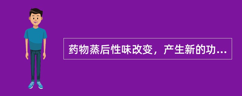 药物蒸后性味改变，产生新的功能的是