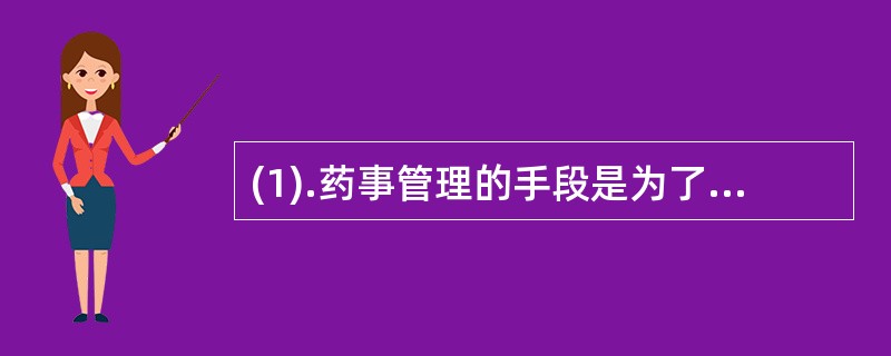 (1).药事管理的手段是为了（）(2).宏观药事管理是（）(3).微观药事管理是