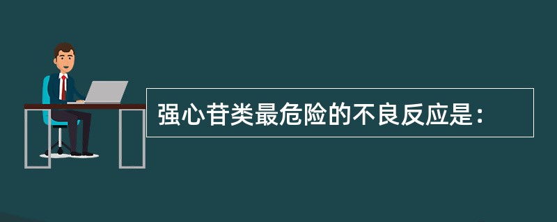 强心苷类最危险的不良反应是：