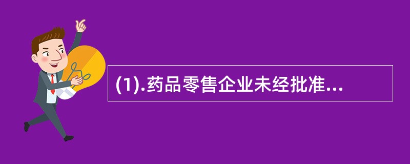(1).药品零售企业未经批准不得（）。(2).除深圳市社会医疗保险定点零售药店外