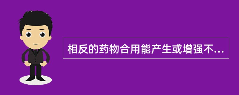 相反的药物合用能产生或增强不良反应。