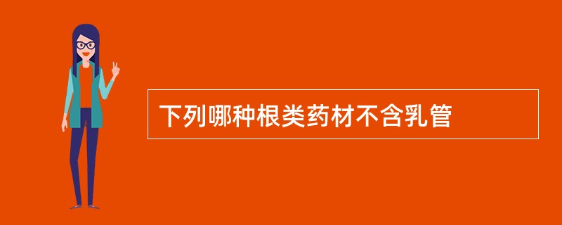 下列哪种根类药材不含乳管