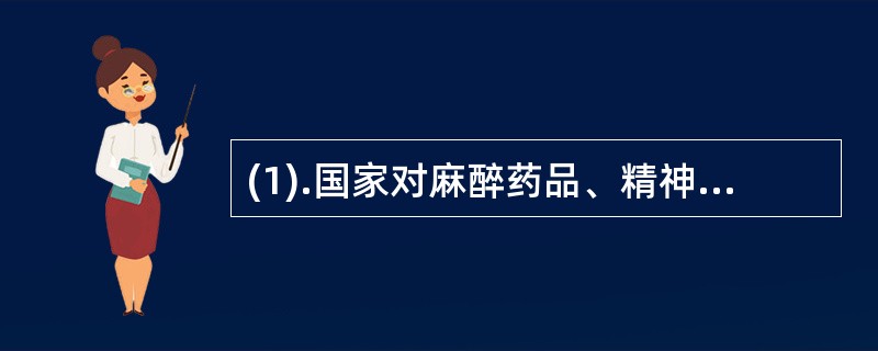 (1).国家对麻醉药品、精神药品、医疗用毒性药品、放射性药品，实行（）。 (2)