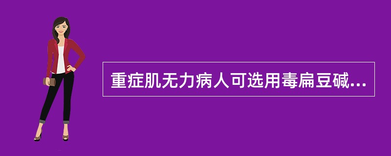 重症肌无力病人可选用毒扁豆碱答案。