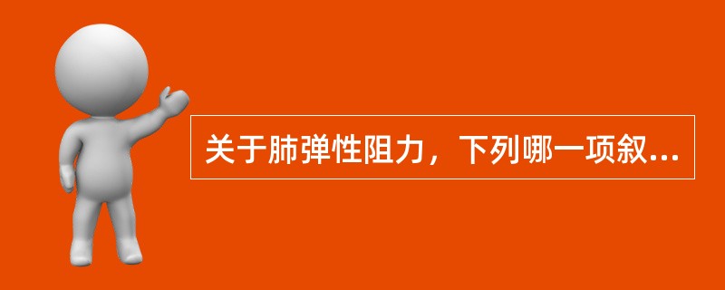 关于肺弹性阻力，下列哪一项叙述是错误的（）。