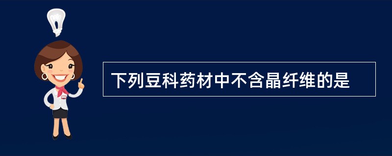 下列豆科药材中不含晶纤维的是