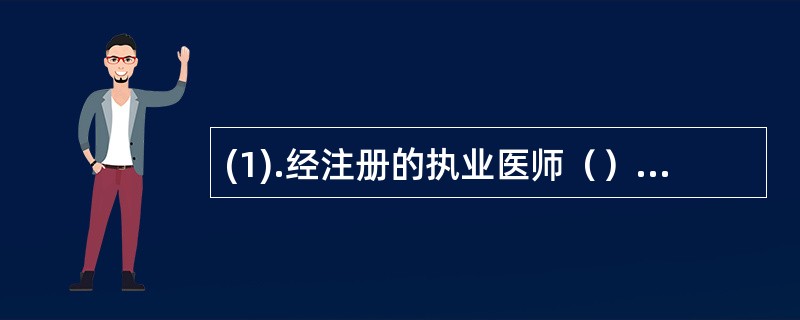 (1).经注册的执业医师（） (2).经注册的执业助理医师开具处方（）(3).试