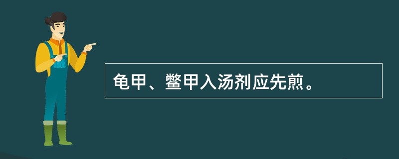 龟甲、鳖甲入汤剂应先煎。