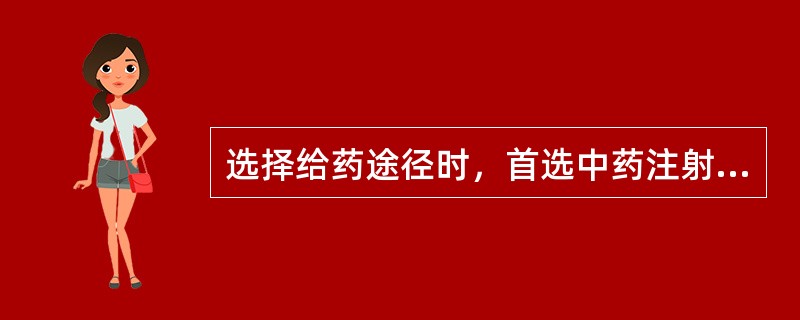 选择给药途径时，首选中药注射剂以快速起效。