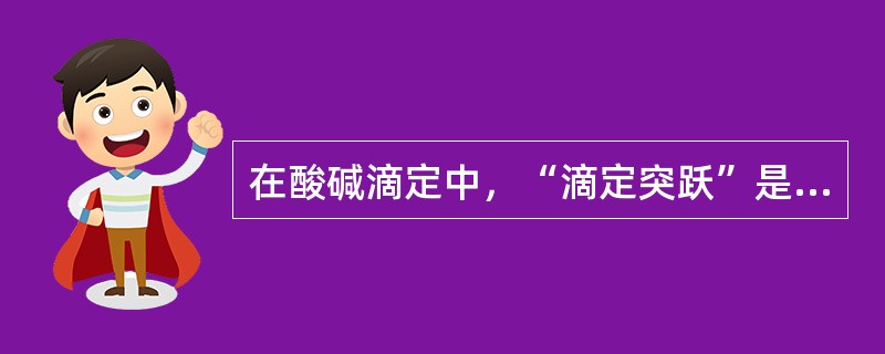 在酸碱滴定中，“滴定突跃”是指（）。