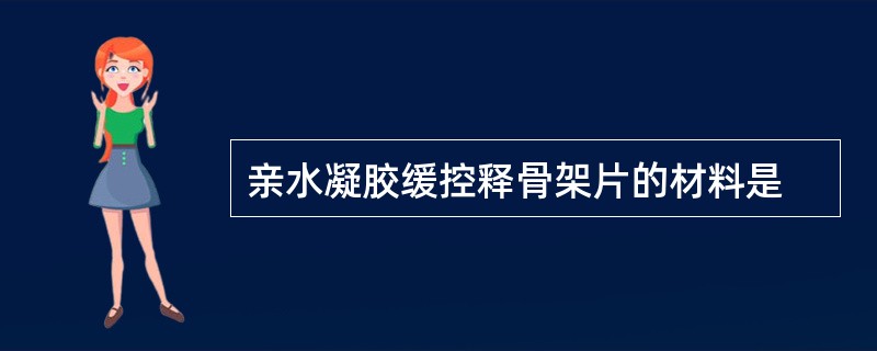 亲水凝胶缓控释骨架片的材料是