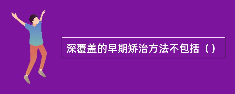 深覆盖的早期矫治方法不包括（）