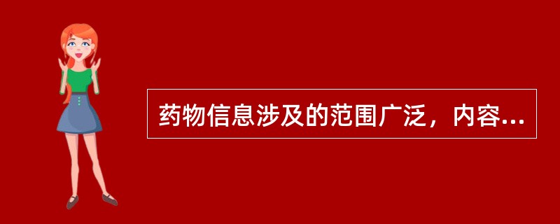 药物信息涉及的范围广泛，内容丰富，基本涵盖了药品不良反应、药物相互作用、（）、药