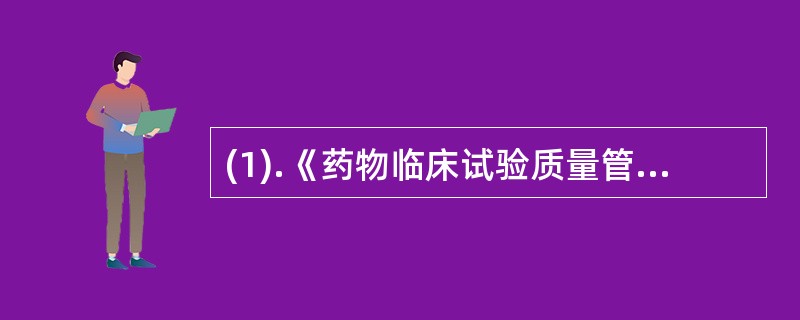 (1).《药物临床试验质量管理规范》（）。 (2).《药品生产质量管理规范》（）