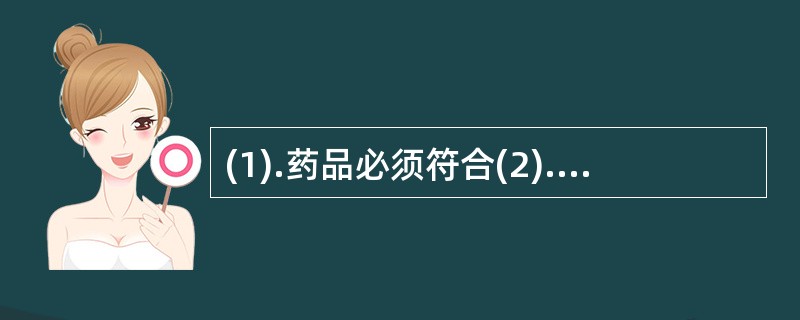 (1).药品必须符合(2).直接接触药品的包装材料和容器必须符合(3).生产药品