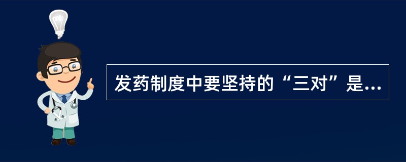 发药制度中要坚持的“三对”是指（）