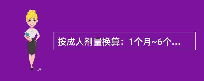 按成人剂量换算：1个月~6个月的幼儿用药参考剂量（）