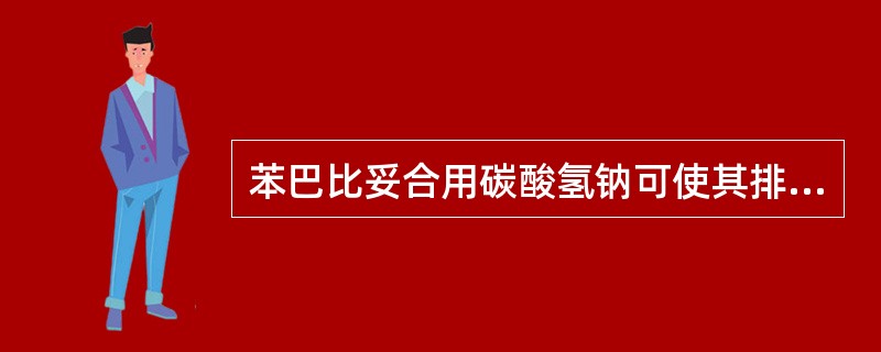 苯巴比妥合用碳酸氢钠可使其排泄减慢.