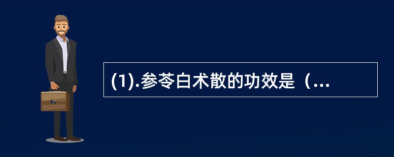 (1).参苓白术散的功效是（）(2).逍遥丸的功效是（） (3).玉屏风口服液的