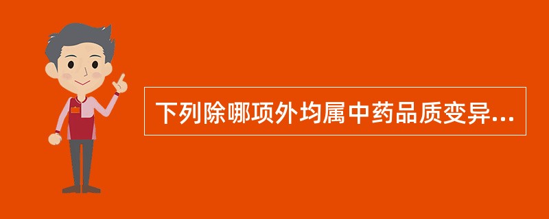 下列除哪项外均属中药品质变异现象（）