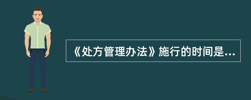 《处方管理办法》施行的时间是（）。