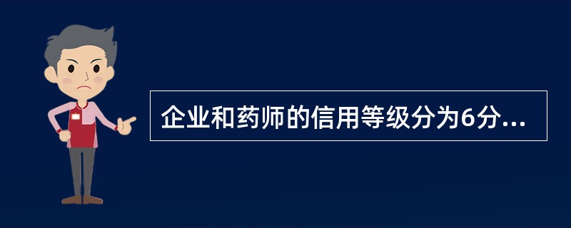 企业和药师的信用等级分为6分时，信用等级为（）。