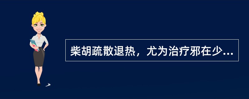 柴胡疏散退热，尤为治疗邪在少阳，寒热往来，胸胁苦满，口苦咽干等少阳证之要药。