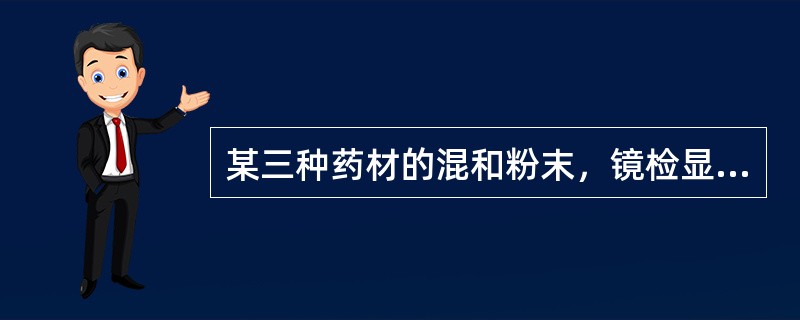 某三种药材的混和粉末，镜检显微特征如下：纤维众多，可见晶纤维；石细胞类圆形、有的