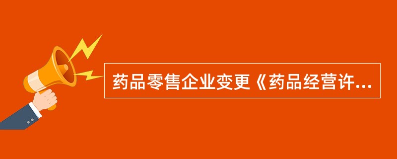 药品零售企业变更《药品经营许可证》许可事项的，应自原许可事项预期变更之日起，提前