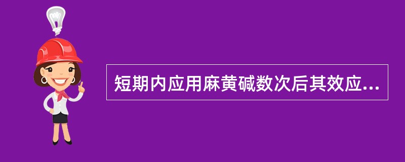 短期内应用麻黄碱数次后其效应降低，属于快速耐受性.