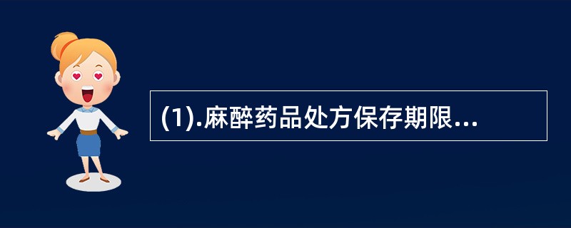 (1).麻醉药品处方保存期限为(2).一类精神药品处方保存期限为(3).毒性药品